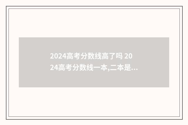 2024高考分数线高了吗 2024高考分数线一本,二本是多少