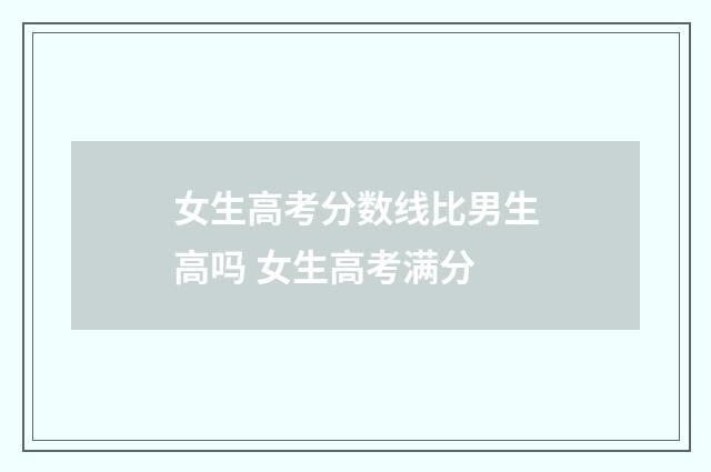 女生高考分数线比男生高吗 女生高考满分