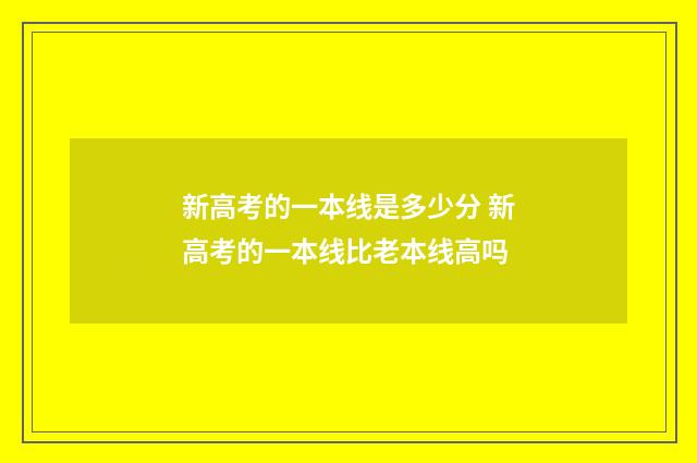 新高考的一本线是多少分 新高考的一本线比老本线高吗