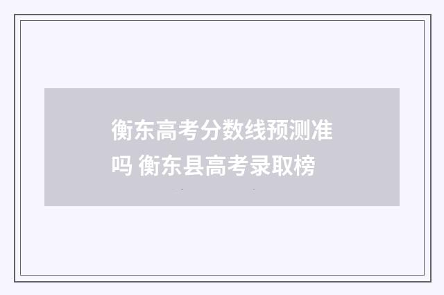 衡东高考分数线预测准吗 衡东县高考录取榜