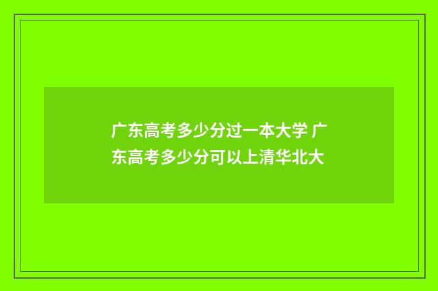 广东高考多少分过一本大学 广东高考多少分可以上清华北大