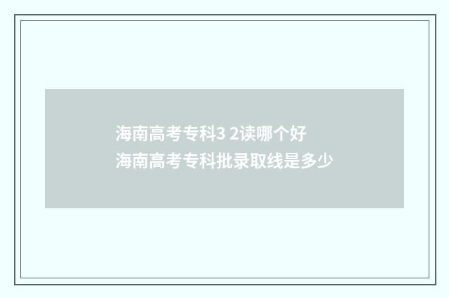 海南高考专科3 2读哪个好 海南高考专科批录取线是多少