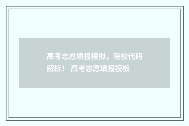 高考志愿填报模拟，院校代码解析！ 高考志愿填报模板