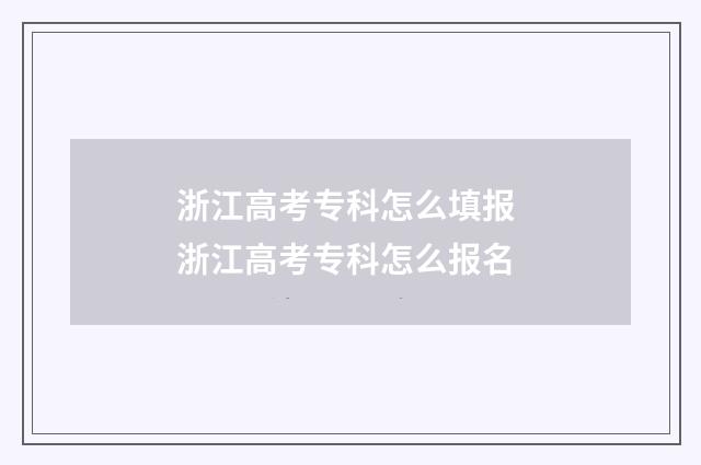 浙江高考专科怎么填报 浙江高考专科怎么报名