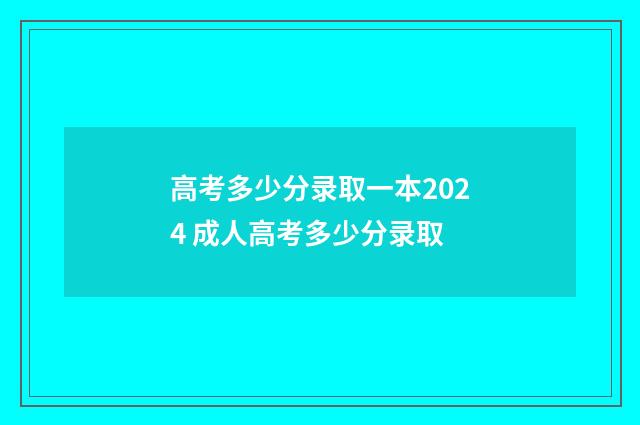 高考多少分录取一本2024 成人高考多少分录取