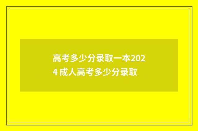 高考多少分录取一本2024 成人高考多少分录取
