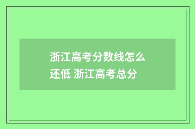 浙江高考分数线怎么还低 浙江高考总分