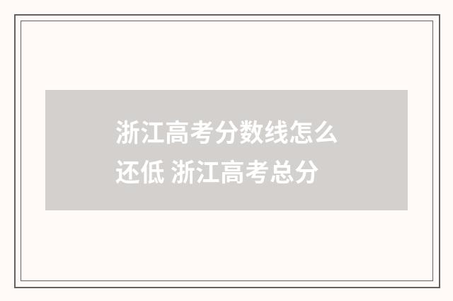 浙江高考分数线怎么还低 浙江高考总分