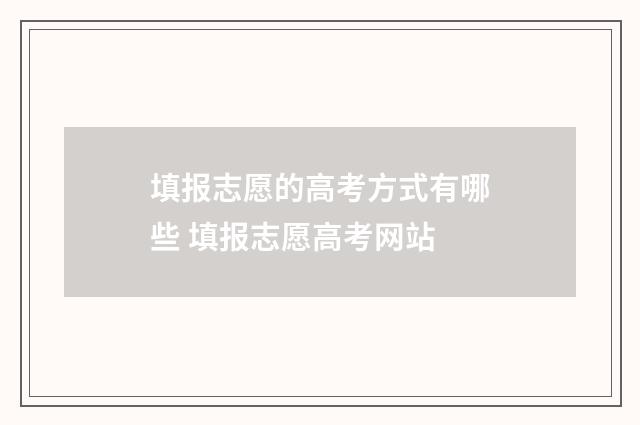 填报志愿的高考方式有哪些 填报志愿高考网站