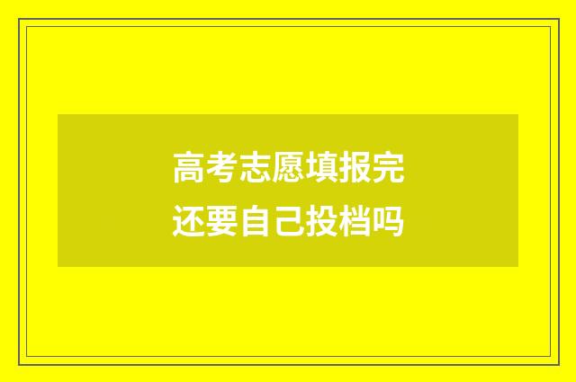高考志愿填报完还要自己投档吗