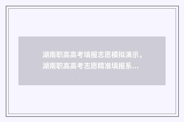 湖南职高高考填报志愿模拟演示，湖南职高高考志愿精准填报系统 湖南职高高考填志愿时间