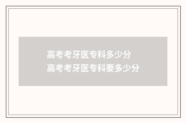 高考考牙医专科多少分 高考考牙医专科要多少分