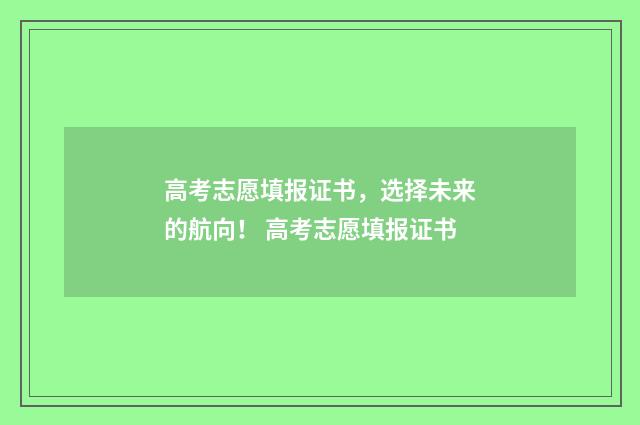 高考志愿填报证书，选择未来的航向！ 高考志愿填报证书
