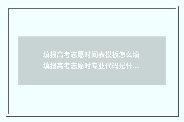 填报高考志愿时间表模板怎么填 填报高考志愿时专业代码是什么