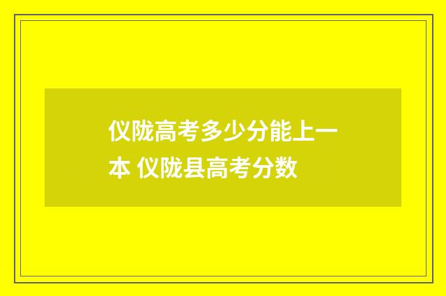 仪陇高考多少分能上一本 仪陇县高考分数