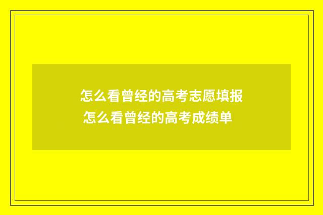 怎么看曾经的高考志愿填报 怎么看曾经的高考成绩单