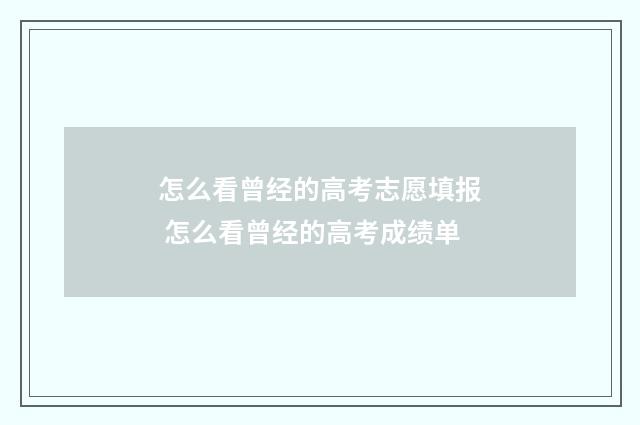 怎么看曾经的高考志愿填报 怎么看曾经的高考成绩单