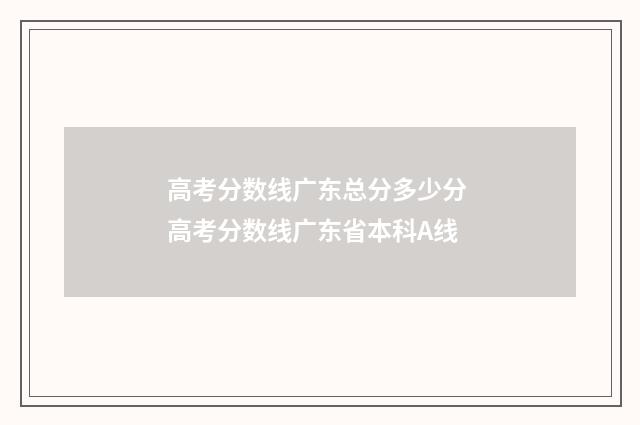 高考分数线广东总分多少分 高考分数线广东省本科A线