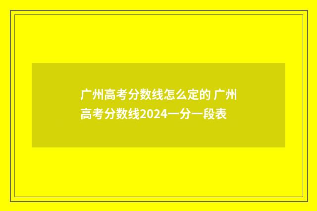 广州高考分数线怎么定的 广州高考分数线2024一分一段表
