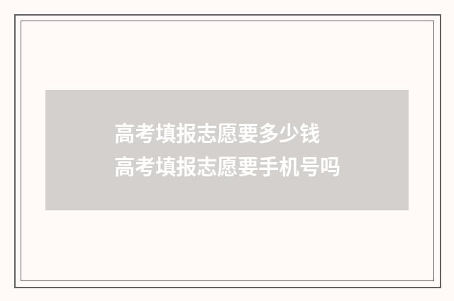 高考填报志愿要多少钱 高考填报志愿要手机号吗
