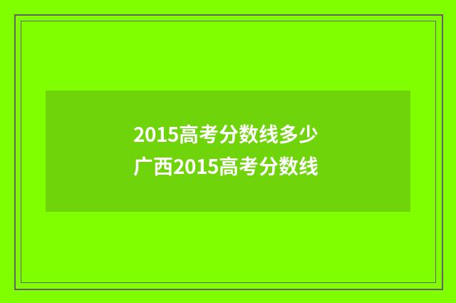 2015高考分数线多少 广西2015高考分数线