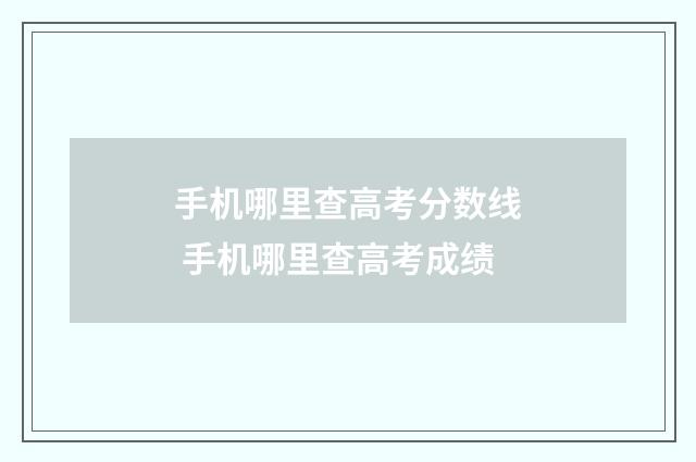 手机哪里查高考分数线 手机哪里查高考成绩