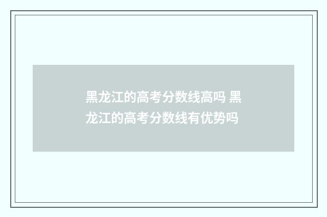 黑龙江的高考分数线高吗 黑龙江的高考分数线有优势吗