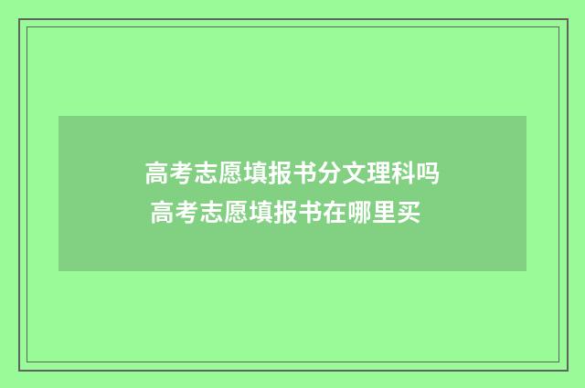 高考志愿填报书分文理科吗 高考志愿填报书在哪里买