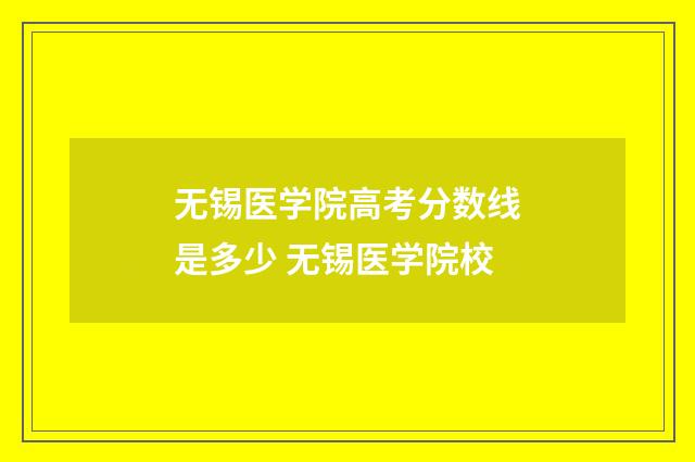 无锡医学院高考分数线是多少 无锡医学院校