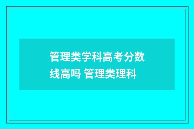 管理类学科高考分数线高吗 管理类理科
