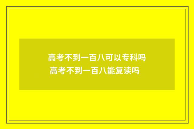 高考不到一百八可以专科吗 高考不到一百八能复读吗