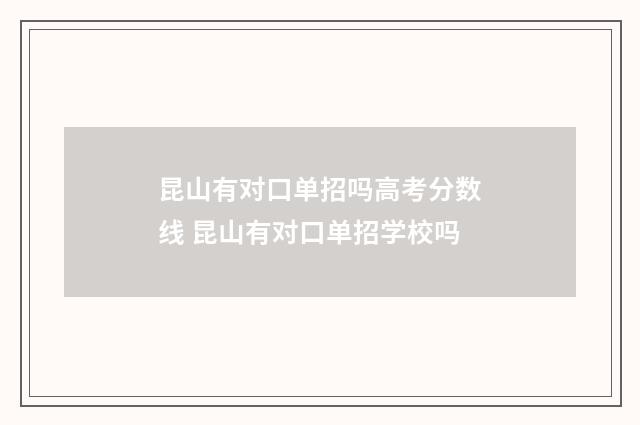 昆山有对口单招吗高考分数线 昆山有对口单招学校吗