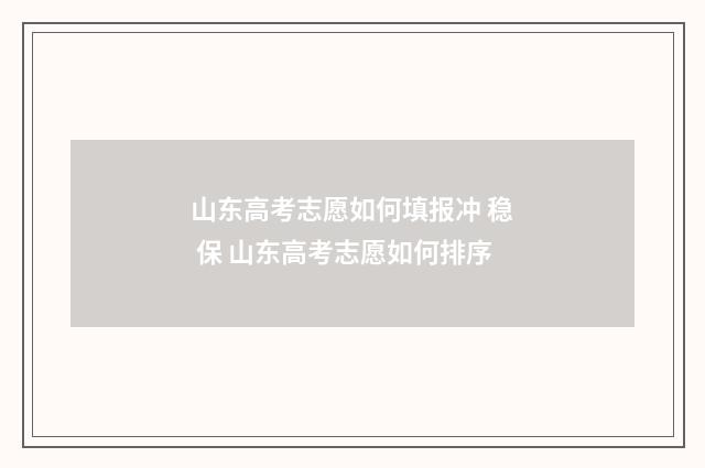 山东高考志愿如何填报冲 稳 保 山东高考志愿如何排序