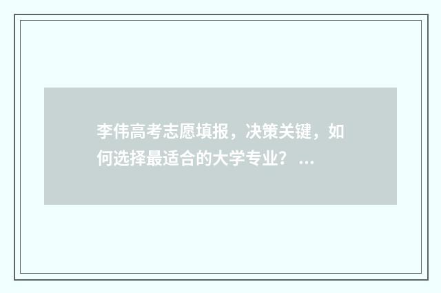 李伟高考志愿填报，决策关键，如何选择最适合的大学专业？ 高考志愿王伟