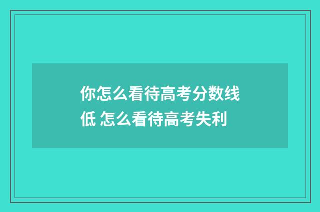 你怎么看待高考分数线低 怎么看待高考失利