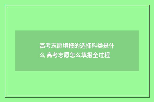 高考志愿填报的选择科类是什么 高考志愿怎么填报全过程