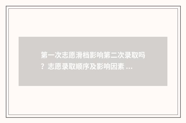 第一次志愿滑档影响第二次录取吗？志愿录取顺序及影响因素 第一个志愿滑档了怎么办