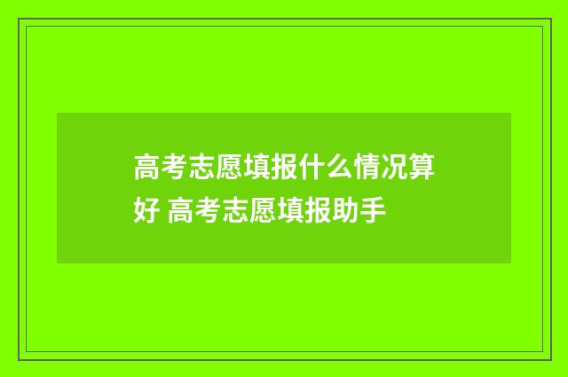 高考志愿填报什么情况算好 高考志愿填报助手