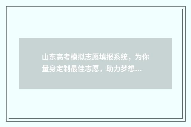 山东高考模拟志愿填报系统，为你量身定制最佳志愿，助力梦想飞扬！ 山东高考模拟志愿填报什么时候结束