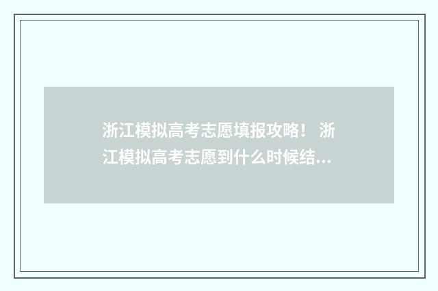 浙江模拟高考志愿填报攻略！ 浙江模拟高考志愿到什么时候结束