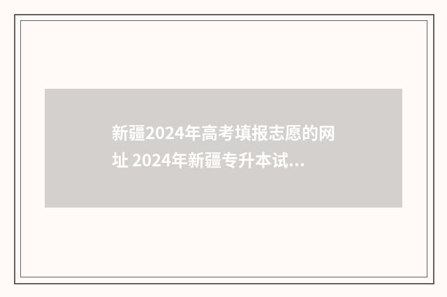 新疆2024年高考填报志愿的网址 2024年新疆专升本试卷