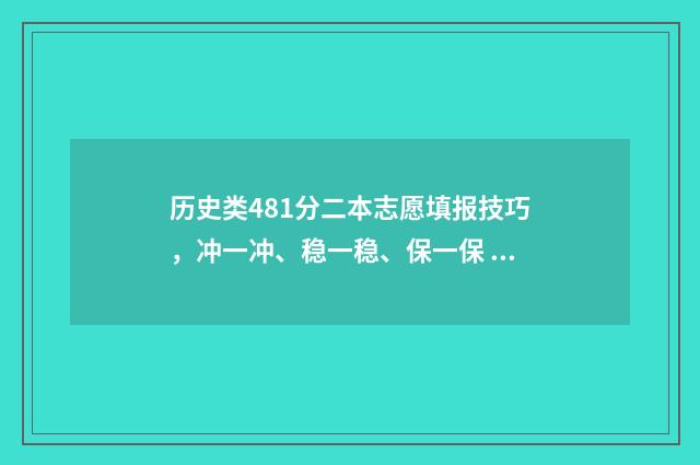 历史类481分二本志愿填报技巧，冲一冲、稳一稳、保一保 历史类420分