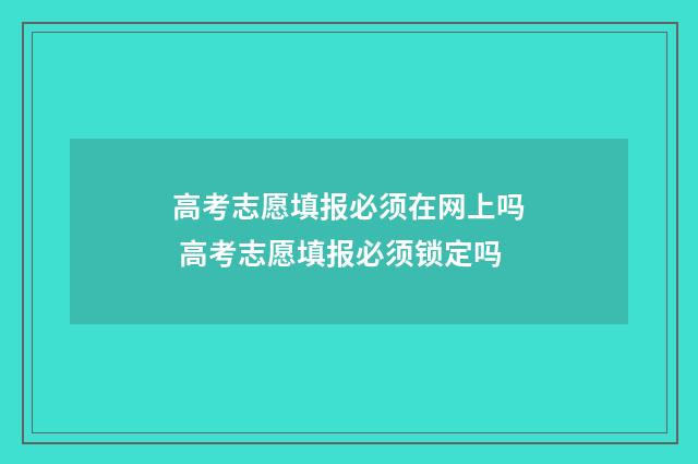 高考志愿填报必须在网上吗 高考志愿填报必须锁定吗