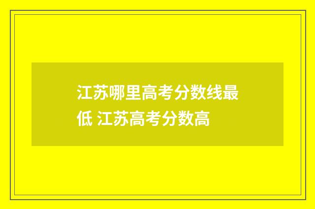 江苏哪里高考分数线最低 江苏高考分数高