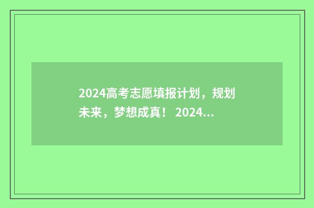 2024高考志愿填报计划，规划未来，梦想成真！ 2024高考志愿填报时间