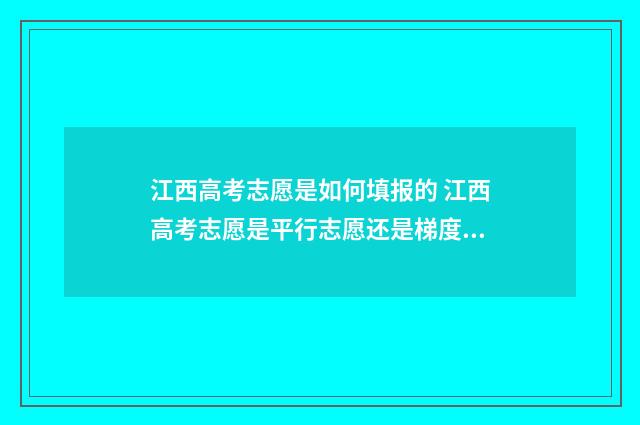 江西高考志愿是如何填报的 江西高考志愿是平行志愿还是梯度志愿