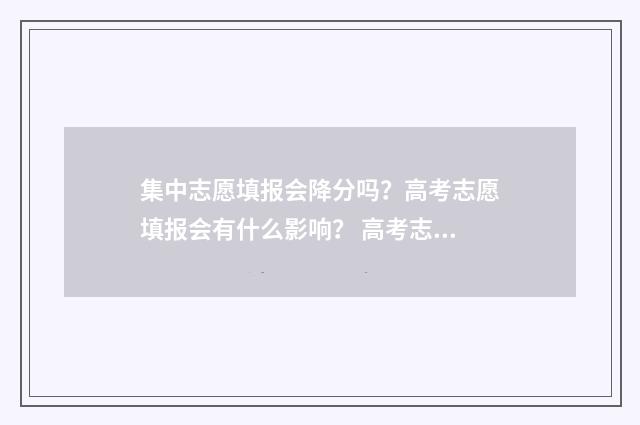 集中志愿填报会降分吗？高考志愿填报会有什么影响？ 高考志愿集中填报是什么意思
