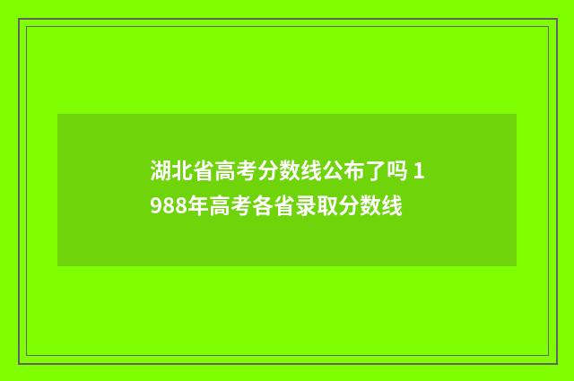 湖北省高考分数线公布了吗 1988年高考各省录取分数线