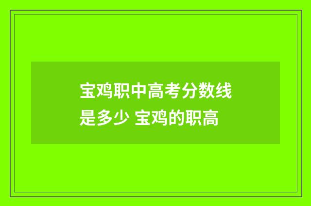 宝鸡职中高考分数线是多少 宝鸡的职高