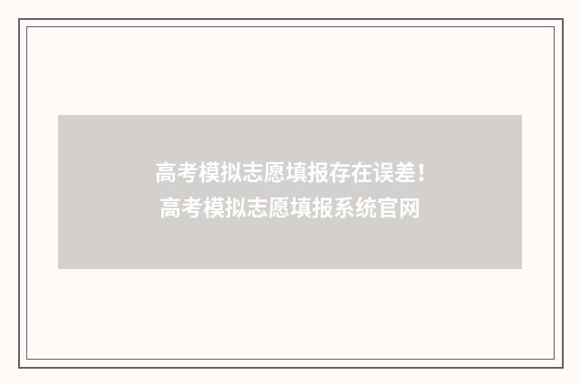 高考模拟志愿填报存在误差！ 高考模拟志愿填报系统官网